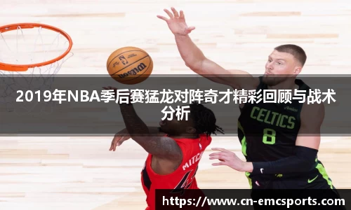 2019年NBA季后赛猛龙对阵奇才精彩回顾与战术分析