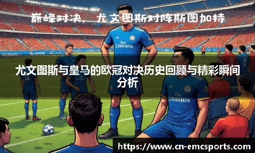 尤文图斯与皇马的欧冠对决历史回顾与精彩瞬间分析